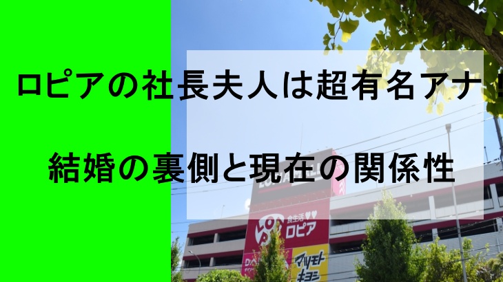 ロピアの社長夫人は超有名アナ!結婚の裏側と現在の関係性