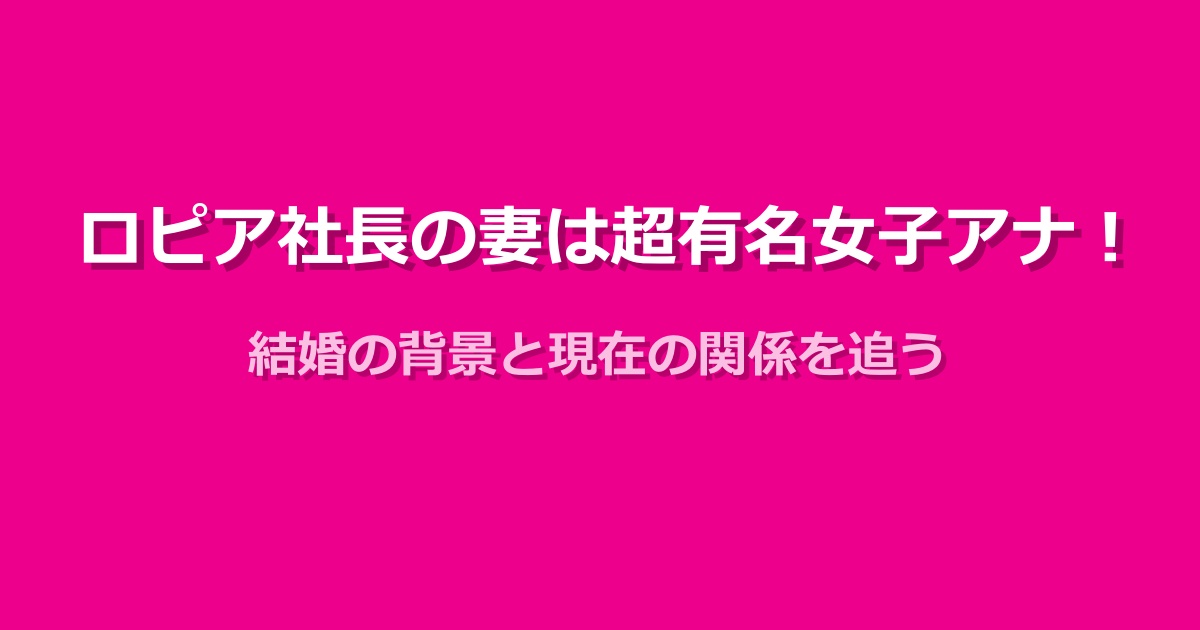 ロピアの社長夫人は超有名アナ!結婚の裏側と現在の関係性
