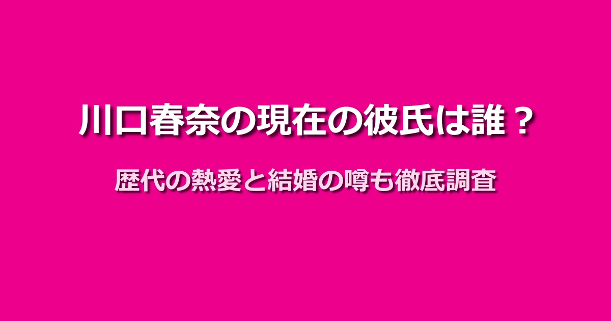 川口春奈の現在の彼氏は誰?矢地祐介との破局と恋愛観の変化