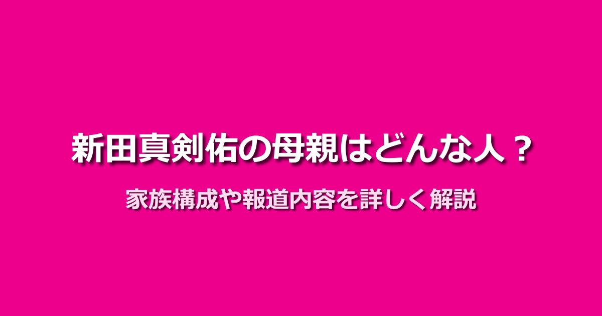 新田真剣佑の母親はどんな人？家族構成や隠子報道も徹底解説！