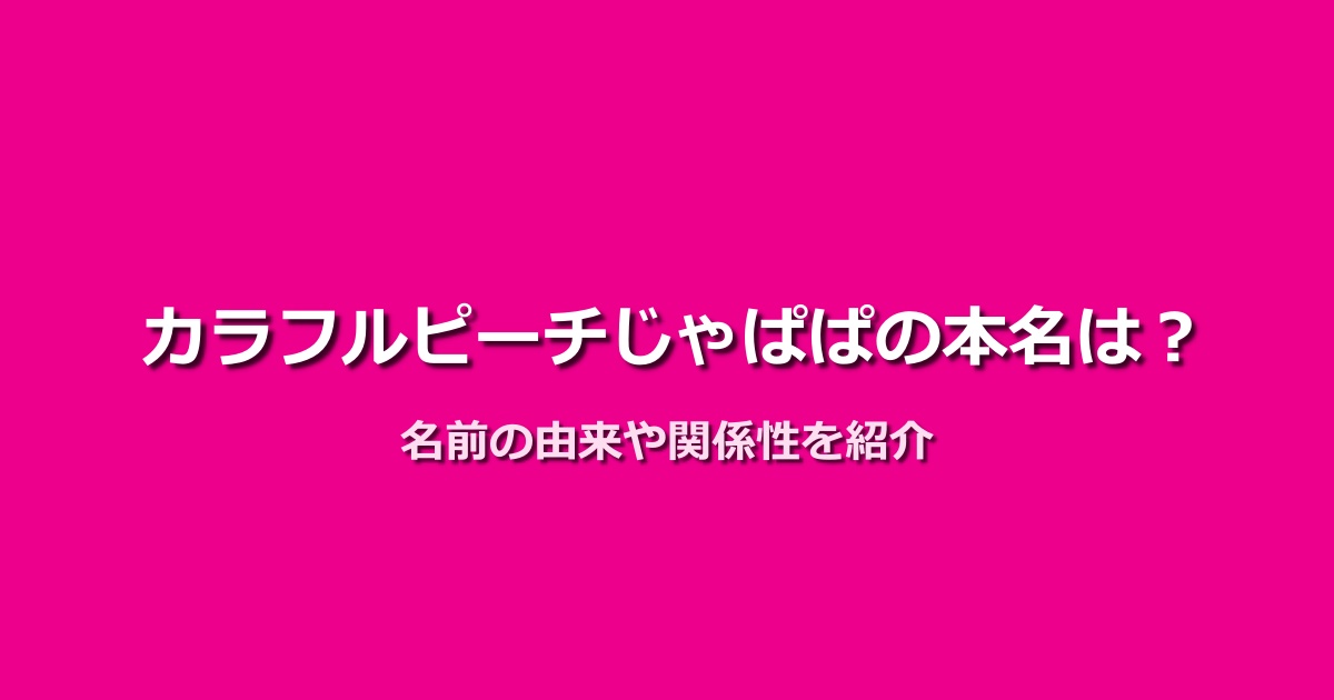 カラフルピーチじゃぱぱの本名は非公開?名前の由来と関係性を紹介!