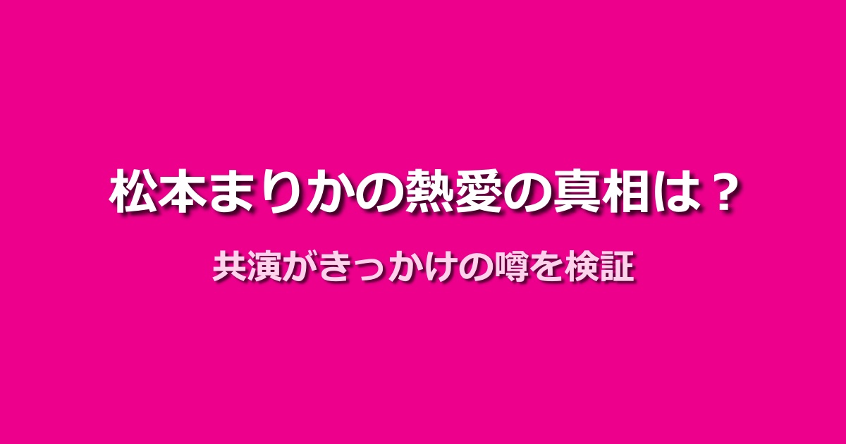 松本まりかの熱愛報道の真相を究明!山田裕貴との共演がきっかけ?