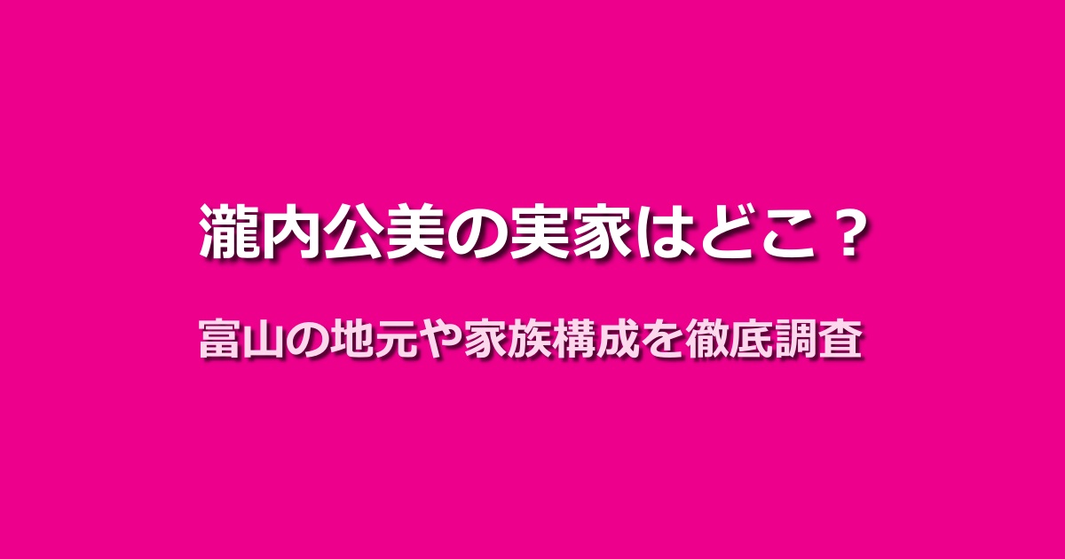瀧内公美の実家は富山県高岡市伏木？家族構成や地元とのつながりを調査